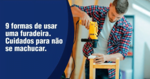 9 formas de usar uma furadeira. Cuidados para não se machucar
