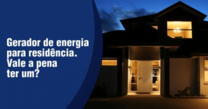 Gerador de energia para residência. Vale a pena ter um?